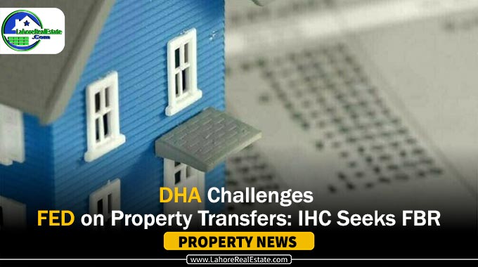 DHA Challenges FED on Property Transfers: IHC Seeks FBR