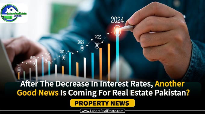 After The Decrease In Interest Rates, Another Good News Is Coming For Real Estate Pakistan?